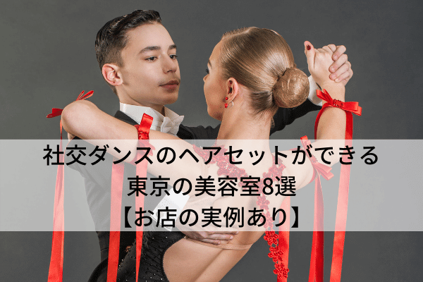社交ダンスのヘアセットができる東京の美容室8選【お店の実例あり】
