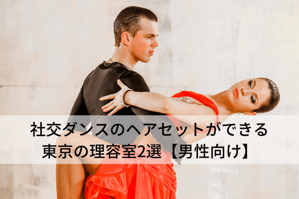 社交ダンスのヘアセットができる東京の理容室2選【男性向け】