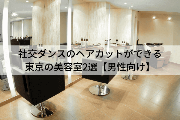 社交ダンスのヘアカットができる東京の美容室2選【男性向け】
